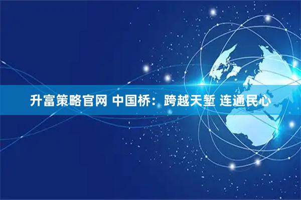 升富策略官网 中国桥：跨越天堑 连通民心