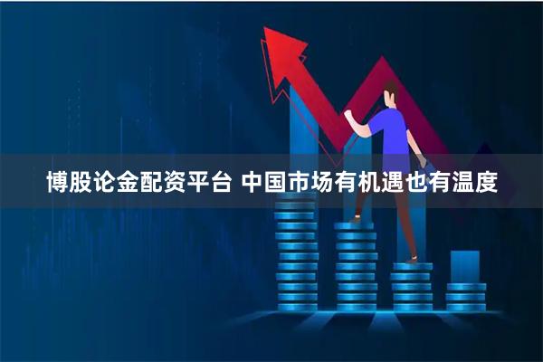 博股论金配资平台 中国市场有机遇也有温度