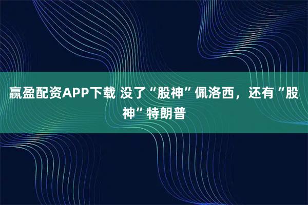 赢盈配资APP下载 没了“股神”佩洛西，还有“股神”特朗普