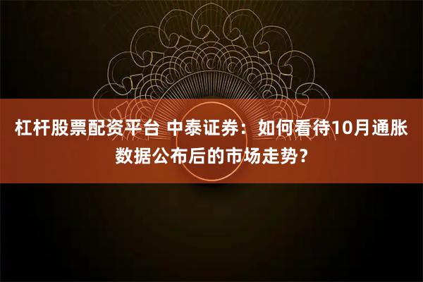 杠杆股票配资平台 中泰证券：如何看待10月通胀数据公布后的市场走势？