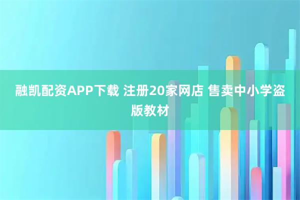 融凯配资APP下载 注册20家网店 售卖中小学盗版教材