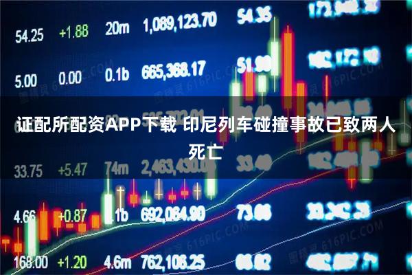 证配所配资APP下载 印尼列车碰撞事故已致两人死亡